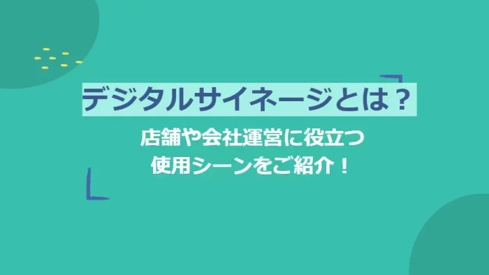 デジタルサイネージとは？店舗や会社運営に役立つ使用シーンをご紹介！