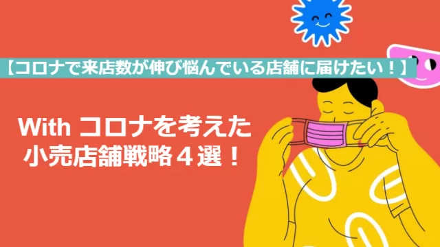 【コロナ禍で来店数が伸び悩んでいる店舗へ】With コロナを考えた小売店舗戦略４選
