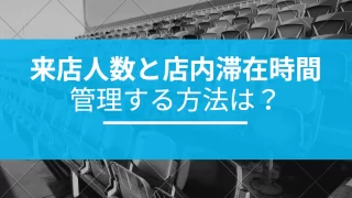 来店人数と店内滞在時間を管理する方法は？
