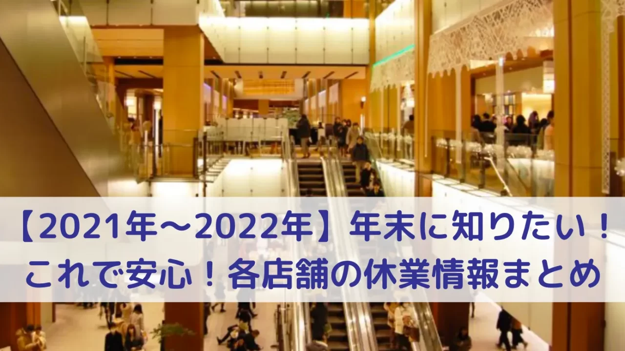 【2021年〜2022年】年末に知りたい、これで安心。各店舗の休業情報まとめ60店