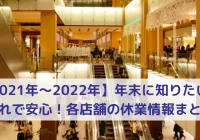 【2021年〜2022年】年末に知りたい、これで安心。各店舗の休業情報まとめ60店