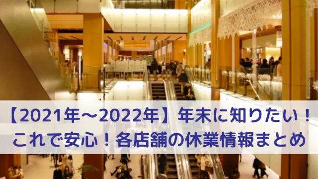 【2021年〜2022年】年末に知りたい、これで安心。各店舗の休業情報まとめ60店