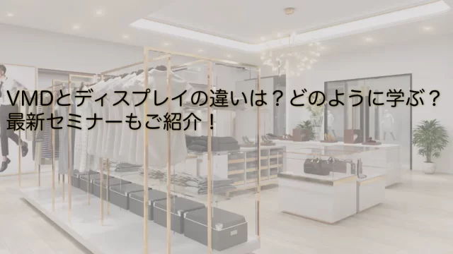 【VMDについて学ぶ】ディスプレイとの違いや、最新セミナーの情報を掲載