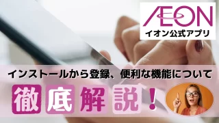【イオン公式アプリ】インストールから登録、便利な機能について徹底解説！