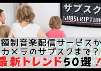 【最新トレンド50選】定額制音楽配信サービスからカメラのサブスクまで
