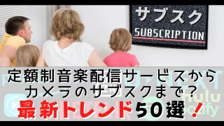 【最新トレンド50選】定額制音楽配信サービスからカメラのサブスクまで