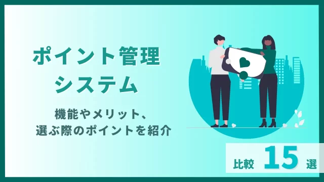 【ポイント管理システム比較15選】機能やメリット、選ぶ際のポイントを紹介