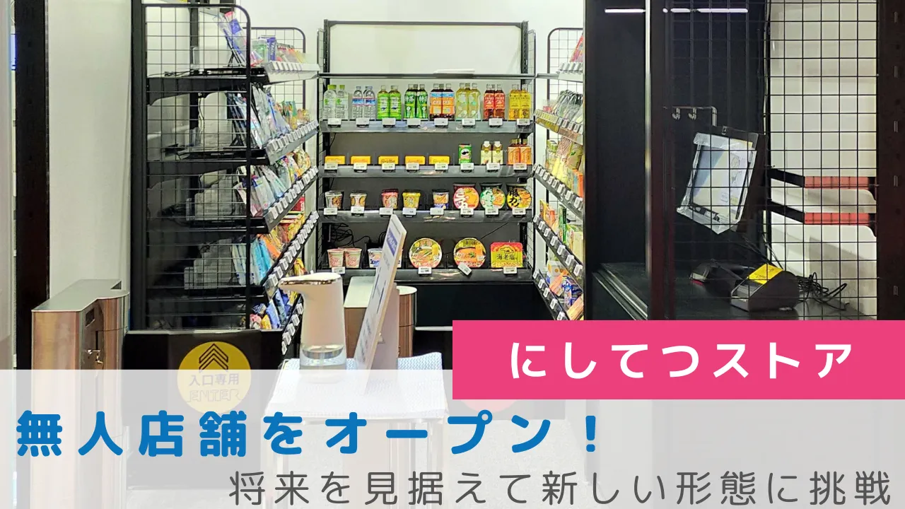 にしてつストア、無人店舗をオープン！将来を見据えて新しい形態に挑戦