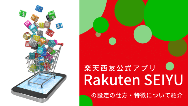 楽天西友公式アプリ「Rakuten SEIYU」の設定の仕方・特徴について紹介