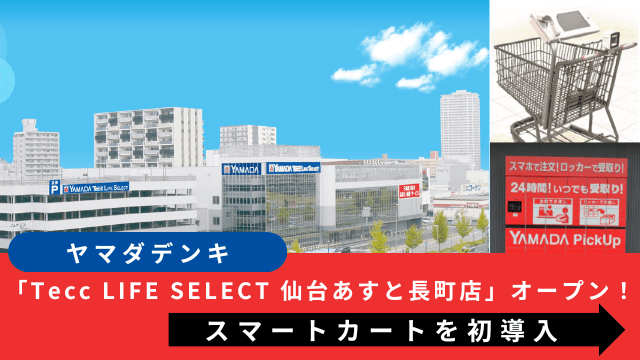 ヤマダデンキ、「Tecc LIFE SELECT 仙台あすと長町店」オープン！スマートカートを初導入
