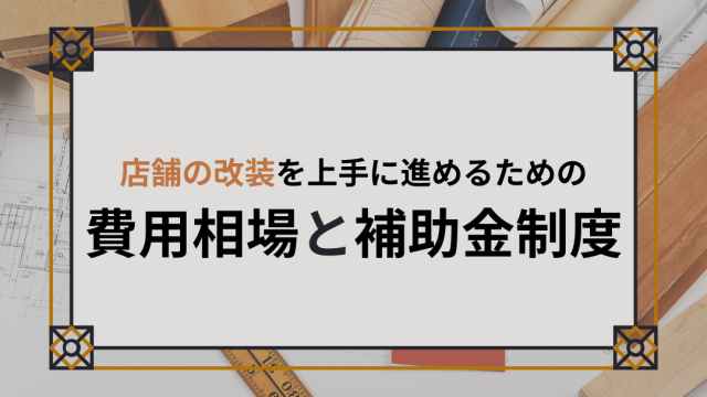 店舗の改装を上手に進めるための費用相場と補助金制度